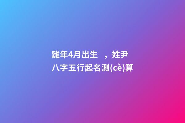 雞年4月出生，姓尹八字五行起名測(cè)算